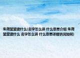 朱尧堃堃读什么(名字怎么讲 什么意思介绍 朱尧堃堃读什么 名字怎么讲 什么意思详细情况如何)