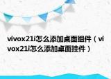 vivox21i怎么添加桌面组件（vivox21i怎么添加桌面挂件）