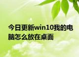 今日更新win10我的电脑怎么放在桌面