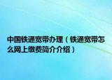 中国铁通宽带办理（铁通宽带怎么网上缴费简介介绍）
