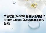 华宝收益(240008 基金净值介绍 华宝收益 240008 基金净值详细情况如何)