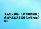 生物学父亲是什么意思名词解释（生物学上的父亲是什么意思简介介绍）