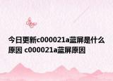 今日更新c000021a蓝屏是什么原因 c000021a蓝屏原因