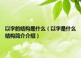以字的结构是什么（以字是什么结构简介介绍）
