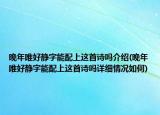 晚年唯好静字能配上这首诗吗介绍(晚年唯好静字能配上这首诗吗详细情况如何)