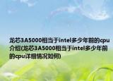 龙芯3A5000相当于intel多少年前的cpu介绍(龙芯3A5000相当于intel多少年前的cpu详细情况如何)