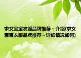 求女宝宝衣服品牌推荐～介绍(求女宝宝衣服品牌推荐～详细情况如何)
