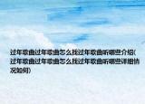 过年歌曲过年歌曲怎么找过年歌曲听哪些介绍(过年歌曲过年歌曲怎么找过年歌曲听哪些详细情况如何)