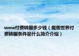 wow付费转服多少钱（魔兽世界付费转服条件是什么简介介绍）