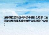 注册微信显示技术升级中是什么意思（注册微信显示技术升级是什么意思简介介绍）