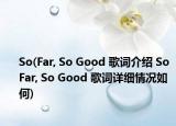 So(Far, So Good 歌词介绍 So Far, So Good 歌词详细情况如何)