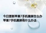 今日更新苹果7手机黑屏怎么办 苹果7手机黑屏有什么办法