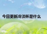 今日更新冷淡杯是什么