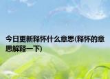 今日更新释怀什么意思(释怀的意思解释一下)