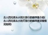 古人四兄弟从小到大排行的顺序是介绍(古人四兄弟从小到大排行的顺序是详细情况如何)