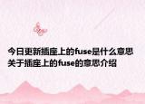 今日更新插座上的fuse是什么意思 关于插座上的fuse的意思介绍