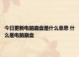 今日更新电脑崩盘是什么意思 什么是电脑崩盘