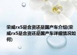 荣威rx5是合资还是国产车介绍(荣威rx5是合资还是国产车详细情况如何)