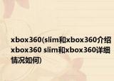 xbox360(slim和xbox360介绍 xbox360 slim和xbox360详细情况如何)