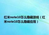 红米note10怎么隐藏游戏（红米note10怎么隐藏应用）