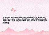 哪里可以下载SHE的移动城堡演唱会的完整视频介绍(哪里可以下载SHE的移动城堡演唱会的完整视频详细情况如何)