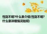 性别不明?什么意介绍(性别不明?什么意详细情况如何)