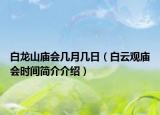 白龙山庙会几月几日（白云观庙会时间简介介绍）