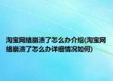 淘宝网络崩溃了怎么办介绍(淘宝网络崩溃了怎么办详细情况如何)