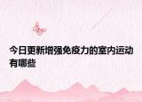 今日更新增强免疫力的室内运动有哪些