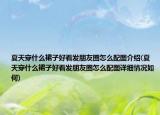 夏天穿什么裙子好看发朋友圈怎么配图介绍(夏天穿什么裙子好看发朋友圈怎么配图详细情况如何)