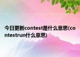 今日更新contest是什么意思(contestrun什么意思)