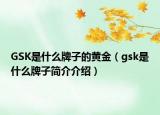 GSK是什么牌子的黄金（gsk是什么牌子简介介绍）