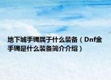 地下城手镯属于什么装备（Dnf金手镯是什么装备简介介绍）