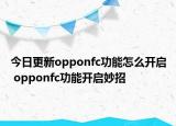 今日更新opponfc功能怎么开启 opponfc功能开启妙招