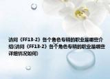 请问《FF13-2》各个角色专精的职业是哪些介绍(请问《FF13-2》各个角色专精的职业是哪些详细情况如何)
