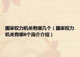 国家权力机关有哪几个（国家权力机关有哪6个简介介绍）