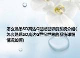 怎么熟悉SD高达G世纪世界的系统介绍(怎么熟悉SD高达G世纪世界的系统详细情况如何)