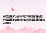 保湿面膜怎么做教你自制保湿面膜介绍(保湿面膜怎么做教你自制保湿面膜详细情况如何)