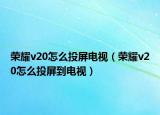 荣耀v20怎么投屏电视（荣耀v20怎么投屏到电视）