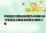 评委回应沈腾海清得票为0详细内容 评委回应沈腾海清得票为0具体介绍