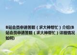 B站会员申请答题（求大神帮忙）介绍(B站会员申请答题（求大神帮忙）详细情况如何)