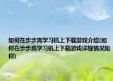 如何在步步高学习机上下载游戏介绍(如何在步步高学习机上下载游戏详细情况如何)