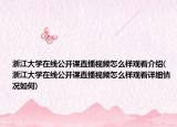 浙江大学在线公开课直播视频怎么样观看介绍(浙江大学在线公开课直播视频怎么样观看详细情况如何)