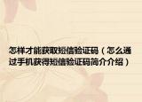 怎样才能获取短信验证码（怎么通过手机获得短信验证码简介介绍）
