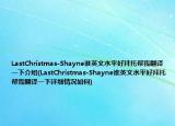LastChristmas-Shayne谁英文水平好拜托帮我翻译一下介绍(LastChristmas-Shayne谁英文水平好拜托帮我翻译一下详细情况如何)