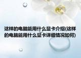 这样的电脑能用什么显卡介绍(这样的电脑能用什么显卡详细情况如何)