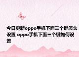 今日更新oppo手机下面三个键怎么设置 oppo手机下面三个键如何设置