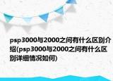 psp3000与2000之间有什么区别介绍(psp3000与2000之间有什么区别详细情况如何)