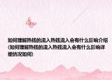如何理解热钱的流入热钱流入会有什么影响介绍(如何理解热钱的流入热钱流入会有什么影响详细情况如何)