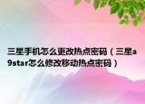 三星手机怎么更改热点密码（三星a9star怎么修改移动热点密码）